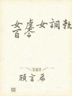 女虐女调教贱奴百合