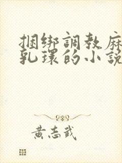 捆绑调教麻麻穿乳环的小说