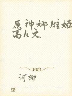 原神娜维娅纯肉高h文