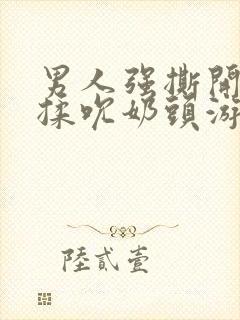 男人强撕开奶罩揉吮奶头游戏