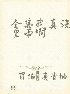 全集我真没想当皇帝啊