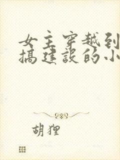 女主穿越到古代搞建设的小说