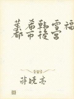 叶希韩雪福艳之都市后宫封面