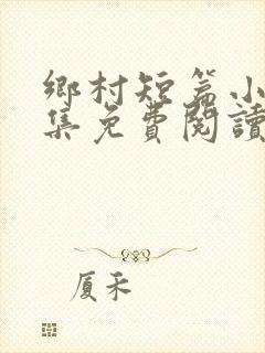 乡村短篇小说合集免费阅读