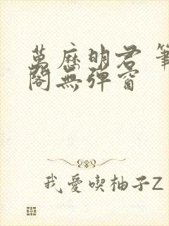 万历明君 笔趣阁无弹窗