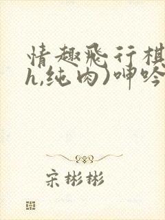 情趣飞行棋(高h,纯肉)呻吟封面