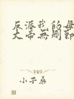 反派我的母亲是大帝无删节txt全本