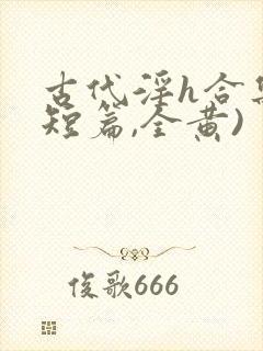 古代淫h合集(短篇,全黄)