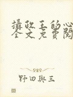 摄政王的心尖妃全文免费阅读