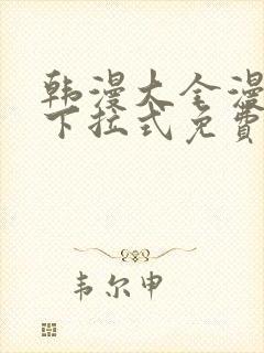 韩漫大全漫画网下拉式免费