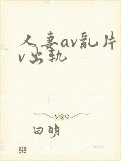 人妻av乱片av出轨