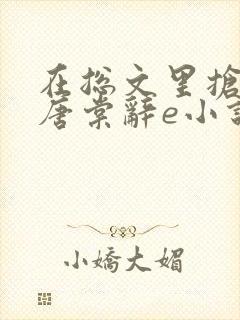 在总文里抢主角唐棠辞e小说