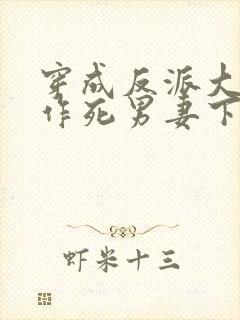 穿成反派大佬的作死男妻下载