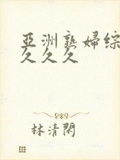 亚洲熟妇综合久久久久