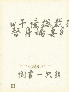 w千亿总裁独宠替身娇妻》