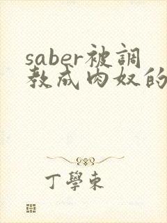 saber被调教成肉奴的最新章节