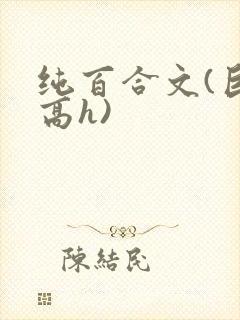 纯百合文(巨肉高h)