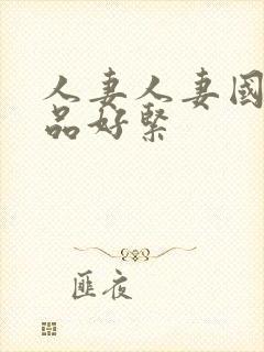 人妻人妻国产精品好紧