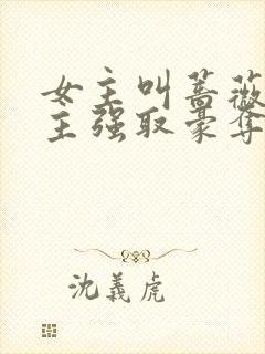 女主叫蔷薇被男主强取豪夺的小说