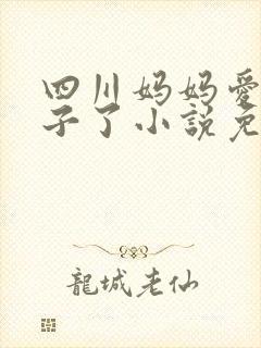 四川妈妈爱上儿子了小说免费阅读最