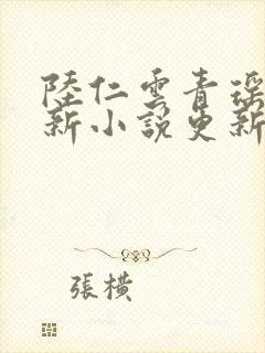 陆仁云青瑶的最新小说更新时间