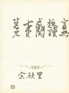 莫七成魏言全文免费阅读无弹窗笔趣