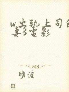 w出轨上司的人妻3电影