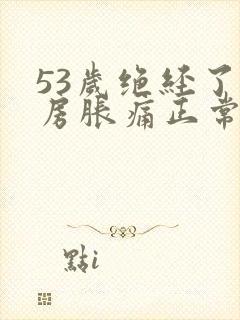 53岁绝经了乳房胀痛正常吗