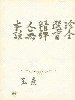 本人精选珍藏小说无弹窗全文阅读