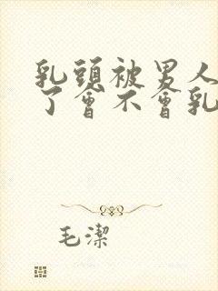 乳头被男人吸多了会不会乳头变大