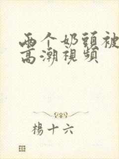 两个奶头被吃的高潮视频封面