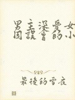 男主深爱女主却因误会的小说