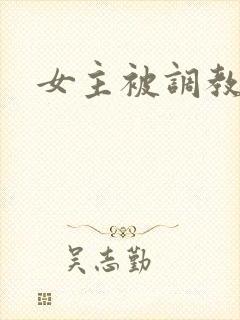 女主被调教h文
