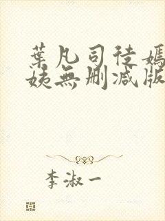 叶凡司徒嫣然小姨无删减版