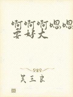 啊啊啊嗯嗯嗯不要好大