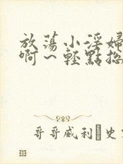 放荡小淫妇h嗯啊～轻点总裁