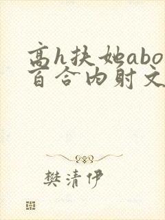 高h扶她abo百合内射文