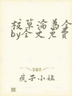 校草沦为全校精by全文免费阅读小说