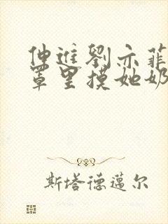 伸进刘亦菲的胸罩里摸她奶