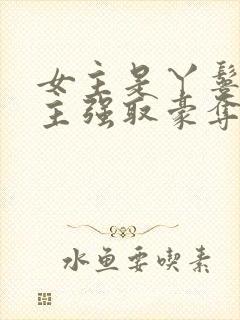 女主是丫鬟被男主强取豪夺的古言