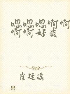 嗯嗯嗯啊啊啊啊啊啊好爽