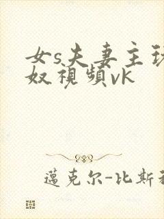 女s夫妻主玩舌奴视频vk