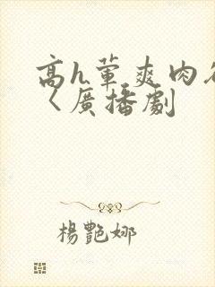 高h荤爽肉欲文〈广播剧