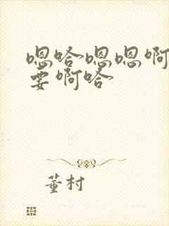 嗯哈嗯嗯啊啊不要啊哈