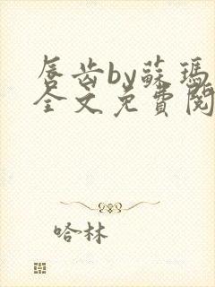 唇齿by苏玛丽全文免费阅读笔趣阁