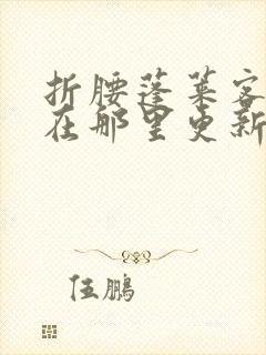 折腰蓬莱客小说在那里更新