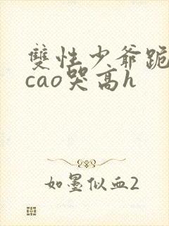 双性少爷跪趴被cao哭高h