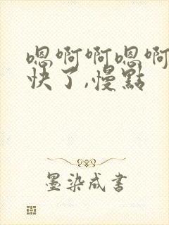 嗯啊啊嗯啊唔太快了,慢点