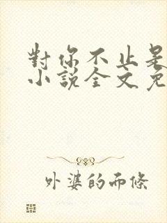 对你不止是喜欢小说全文免费阅读