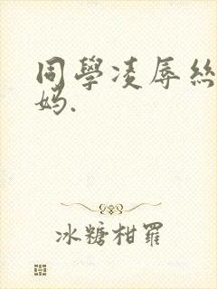 同学凌辱丝袜妈妈.